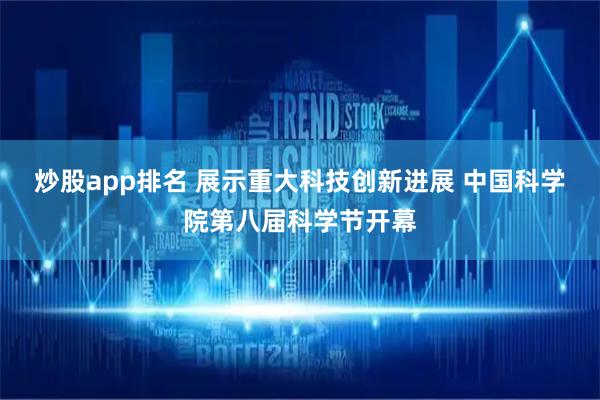 炒股app排名 展示重大科技创新进展 中国科学院第八届科学节开幕