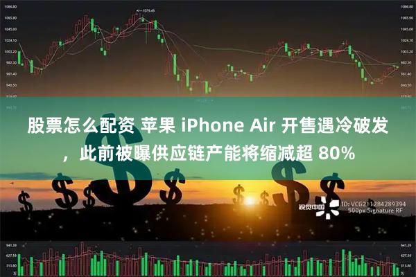 股票怎么配资 苹果 iPhone Air 开售遇冷破发，此前被曝供应链产能将缩减超 80%