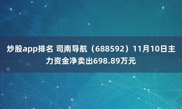 炒股app排名 司南导航（688592）11月10日主力资金净卖出698.89万元
