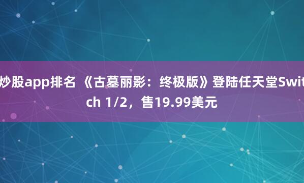 炒股app排名 《古墓丽影：终极版》登陆任天堂Switch 1/2，售19.99美元