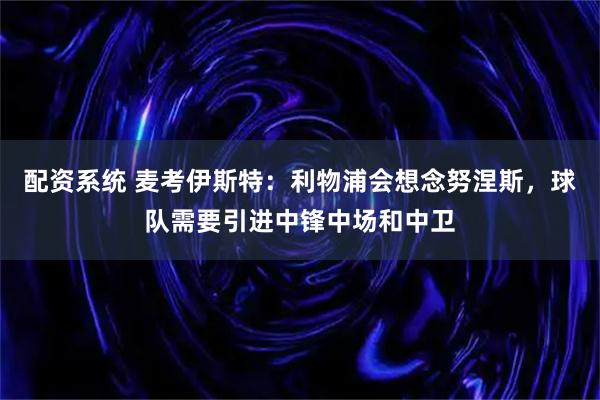 配资系统 麦考伊斯特：利物浦会想念努涅斯，球队需要引进中锋中场和中卫