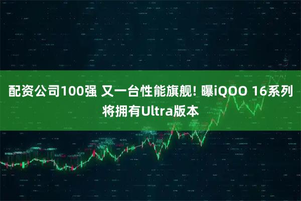 配资公司100强 又一台性能旗舰! 曝iQOO 16系列将拥有Ultra版本
