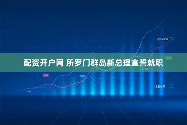 配资开户网 所罗门群岛新总理宣誓就职