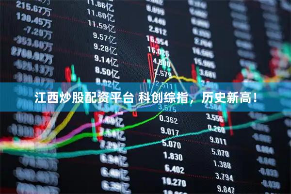 江西炒股配资平台 科创综指，历史新高！