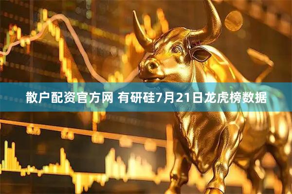 散户配资官方网 有研硅7月21日龙虎榜数据