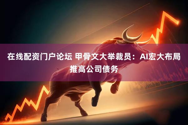 在线配资门户论坛 甲骨文大举裁员：AI宏大布局推高公司债务